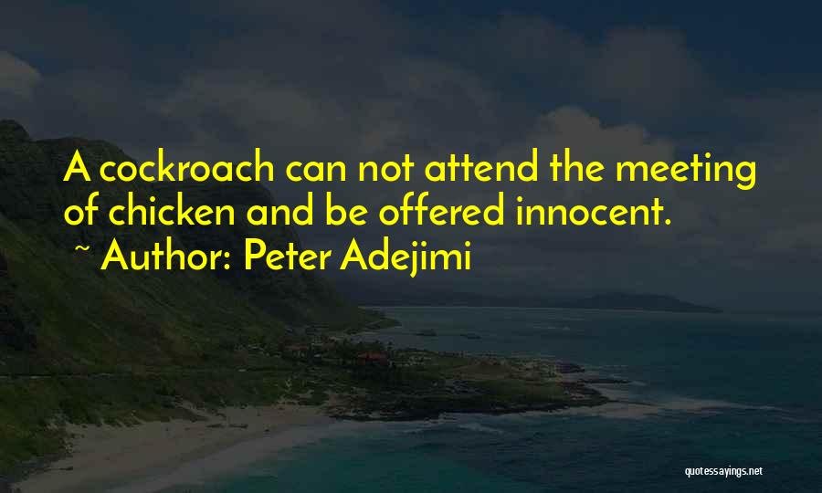 Peter Adejimi Quotes: A Cockroach Can Not Attend The Meeting Of Chicken And Be Offered Innocent.