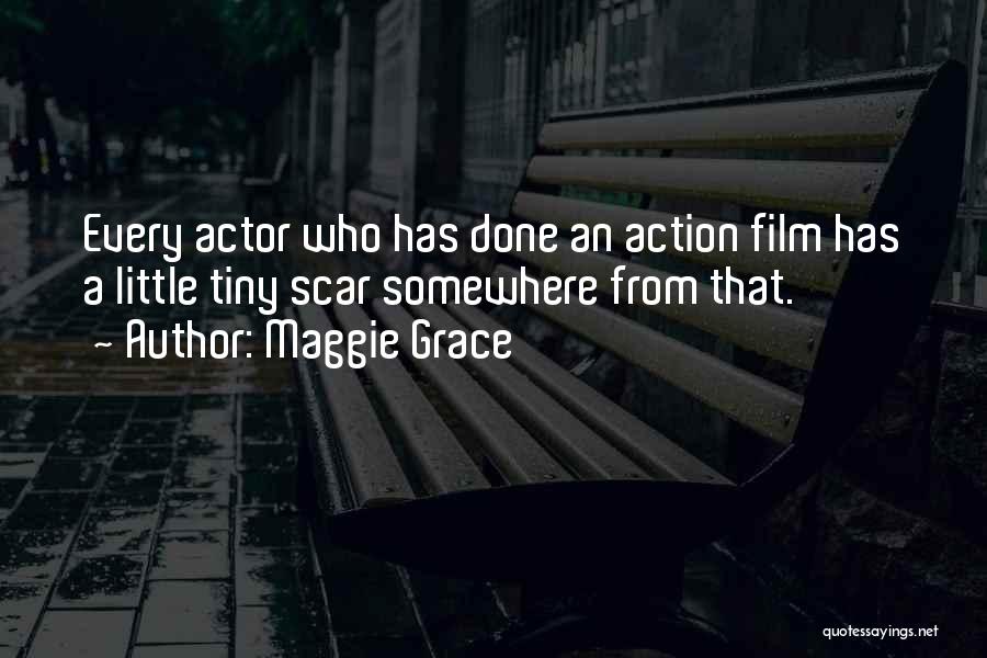 Maggie Grace Quotes: Every Actor Who Has Done An Action Film Has A Little Tiny Scar Somewhere From That.