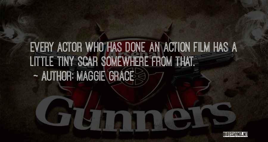 Maggie Grace Quotes: Every Actor Who Has Done An Action Film Has A Little Tiny Scar Somewhere From That.