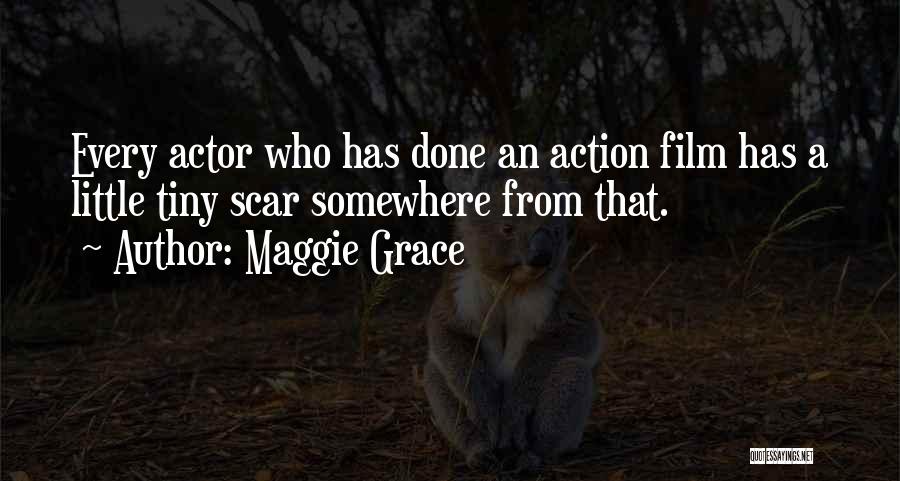 Maggie Grace Quotes: Every Actor Who Has Done An Action Film Has A Little Tiny Scar Somewhere From That.