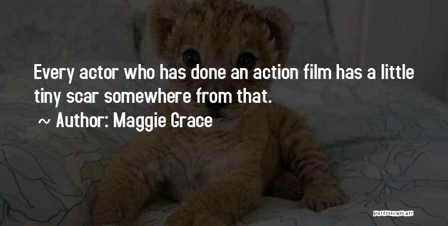 Maggie Grace Quotes: Every Actor Who Has Done An Action Film Has A Little Tiny Scar Somewhere From That.