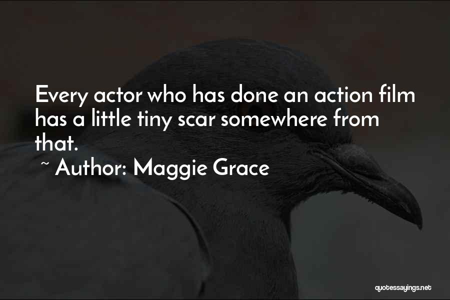 Maggie Grace Quotes: Every Actor Who Has Done An Action Film Has A Little Tiny Scar Somewhere From That.