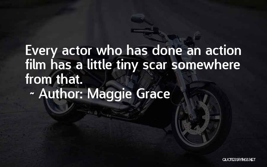 Maggie Grace Quotes: Every Actor Who Has Done An Action Film Has A Little Tiny Scar Somewhere From That.