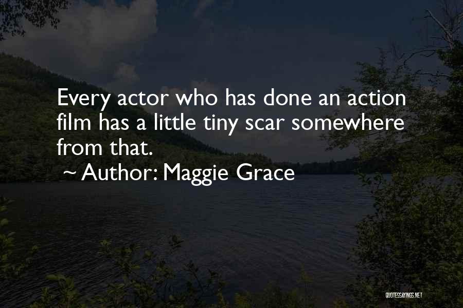 Maggie Grace Quotes: Every Actor Who Has Done An Action Film Has A Little Tiny Scar Somewhere From That.