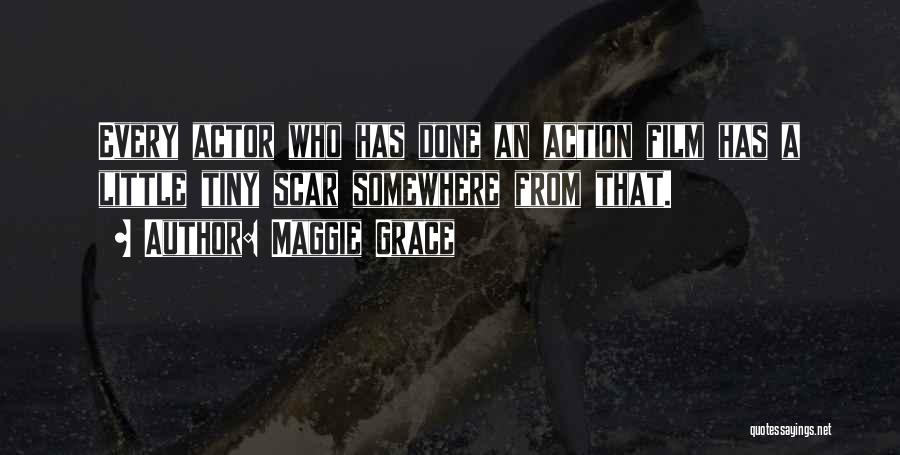 Maggie Grace Quotes: Every Actor Who Has Done An Action Film Has A Little Tiny Scar Somewhere From That.