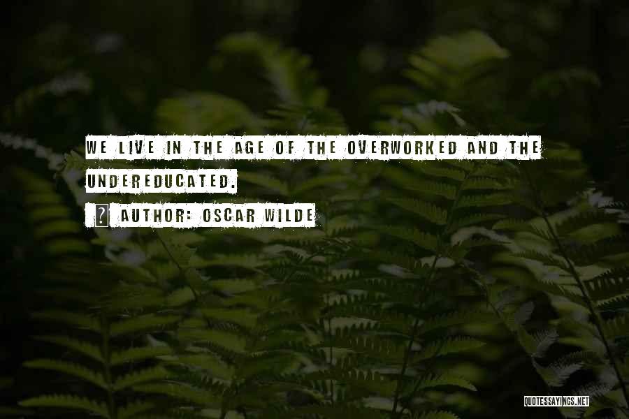 Oscar Wilde Quotes: We Live In The Age Of The Overworked And The Undereducated.