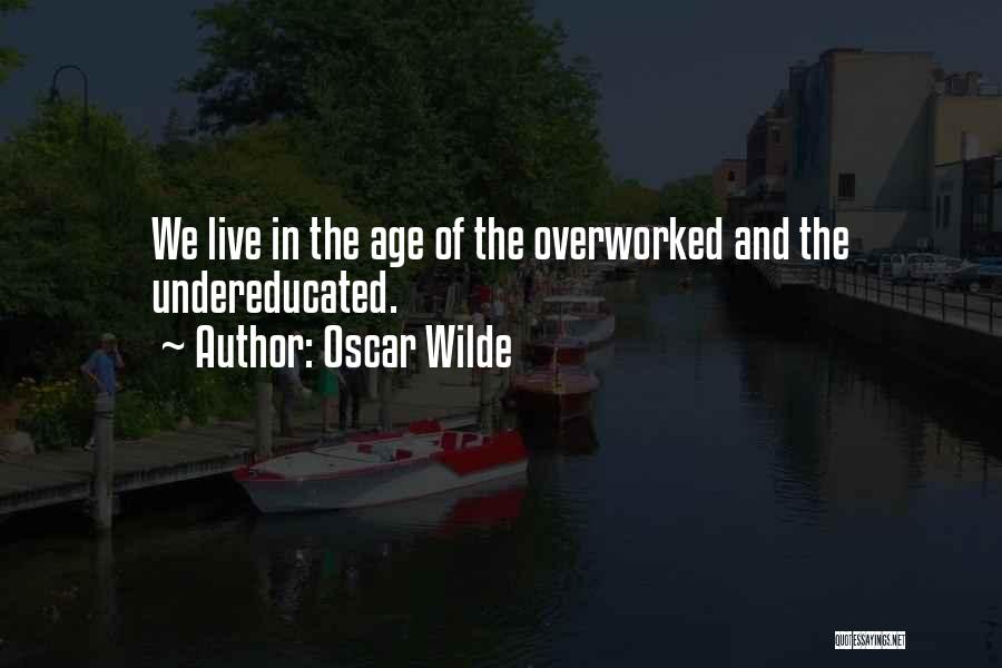 Oscar Wilde Quotes: We Live In The Age Of The Overworked And The Undereducated.