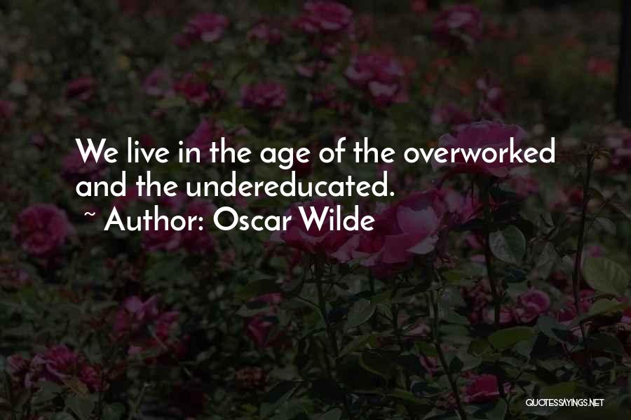 Oscar Wilde Quotes: We Live In The Age Of The Overworked And The Undereducated.