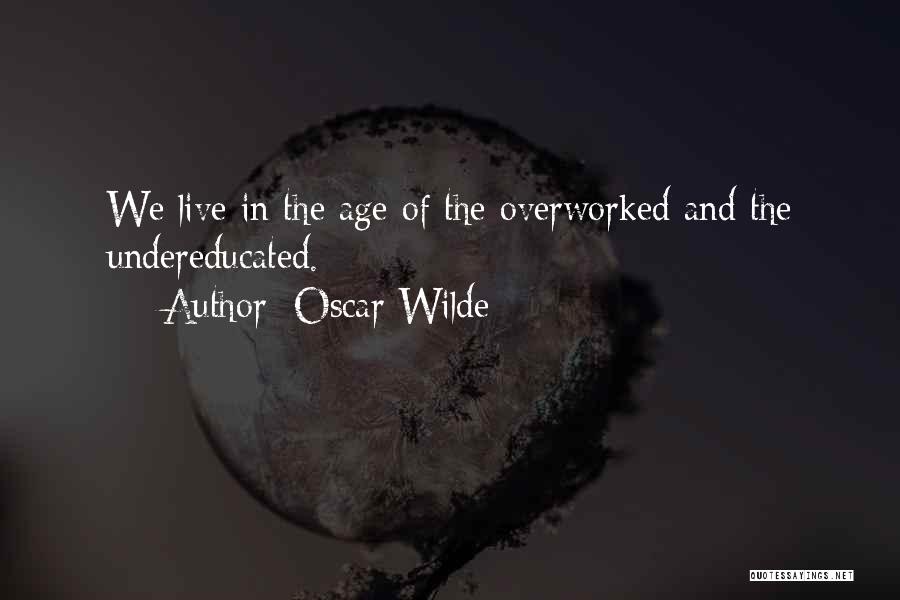 Oscar Wilde Quotes: We Live In The Age Of The Overworked And The Undereducated.