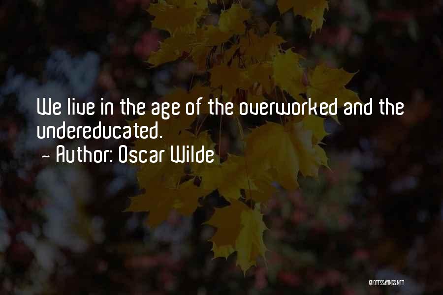 Oscar Wilde Quotes: We Live In The Age Of The Overworked And The Undereducated.