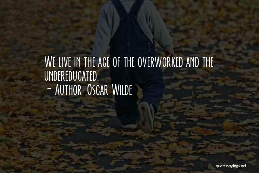 Oscar Wilde Quotes: We Live In The Age Of The Overworked And The Undereducated.