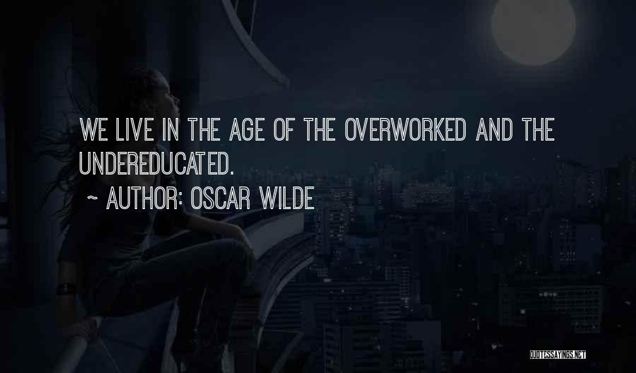 Oscar Wilde Quotes: We Live In The Age Of The Overworked And The Undereducated.