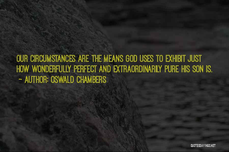 Oswald Chambers Quotes: Our Circumstances Are The Means God Uses To Exhibit Just How Wonderfully Perfect And Extraordinarily Pure His Son Is.