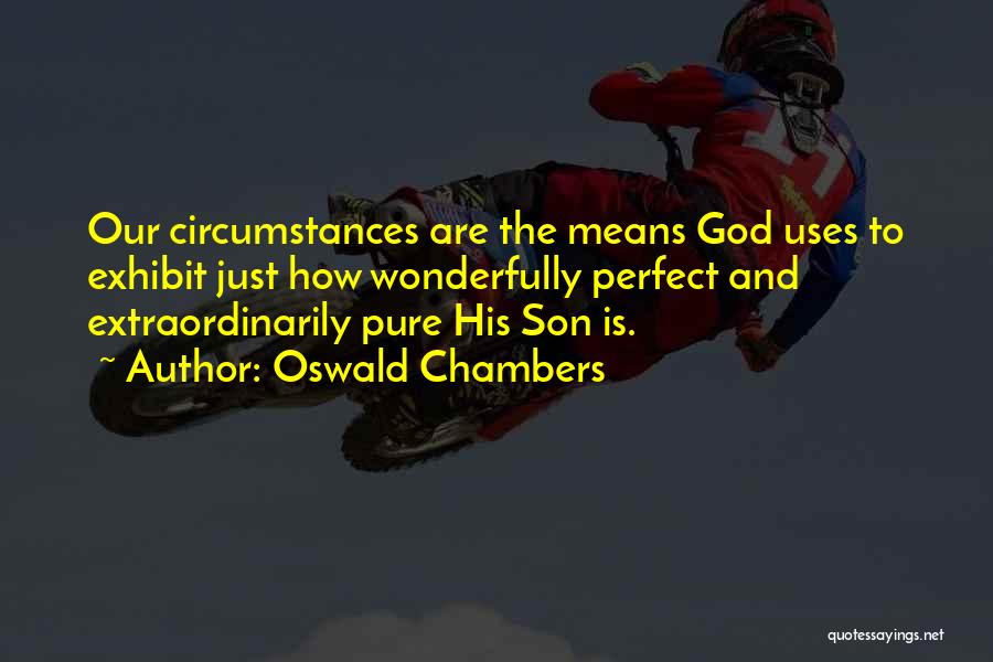Oswald Chambers Quotes: Our Circumstances Are The Means God Uses To Exhibit Just How Wonderfully Perfect And Extraordinarily Pure His Son Is.