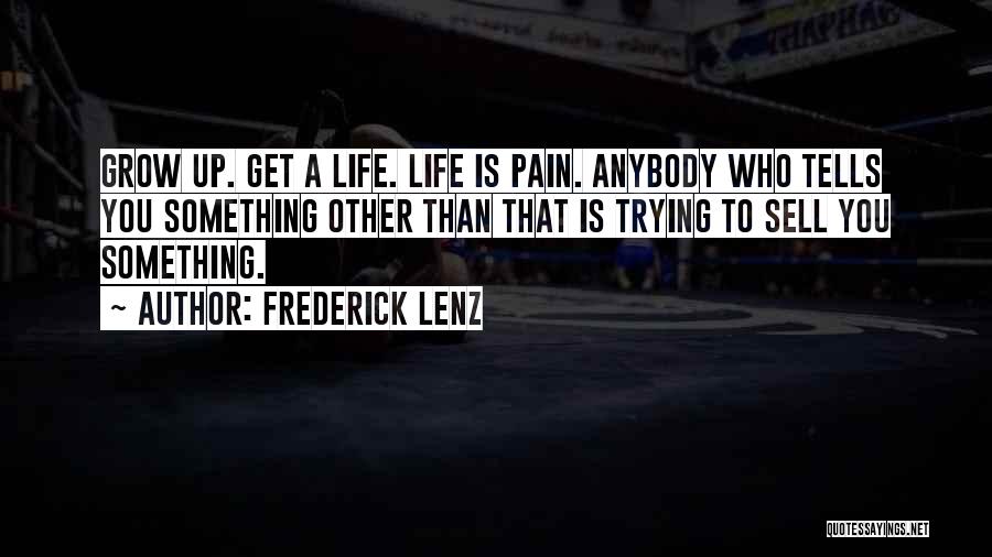 Frederick Lenz Quotes: Grow Up. Get A Life. Life Is Pain. Anybody Who Tells You Something Other Than That Is Trying To Sell
