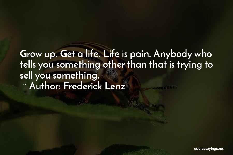 Frederick Lenz Quotes: Grow Up. Get A Life. Life Is Pain. Anybody Who Tells You Something Other Than That Is Trying To Sell