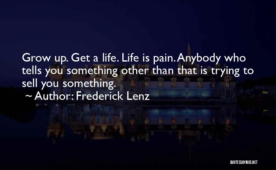 Frederick Lenz Quotes: Grow Up. Get A Life. Life Is Pain. Anybody Who Tells You Something Other Than That Is Trying To Sell