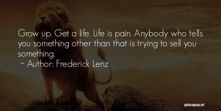 Frederick Lenz Quotes: Grow Up. Get A Life. Life Is Pain. Anybody Who Tells You Something Other Than That Is Trying To Sell