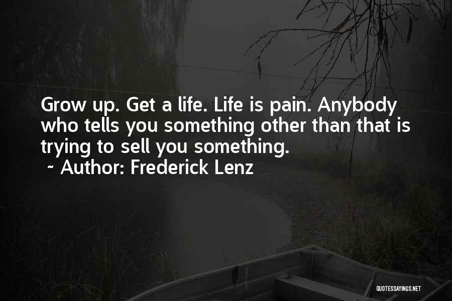 Frederick Lenz Quotes: Grow Up. Get A Life. Life Is Pain. Anybody Who Tells You Something Other Than That Is Trying To Sell