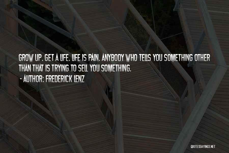 Frederick Lenz Quotes: Grow Up. Get A Life. Life Is Pain. Anybody Who Tells You Something Other Than That Is Trying To Sell