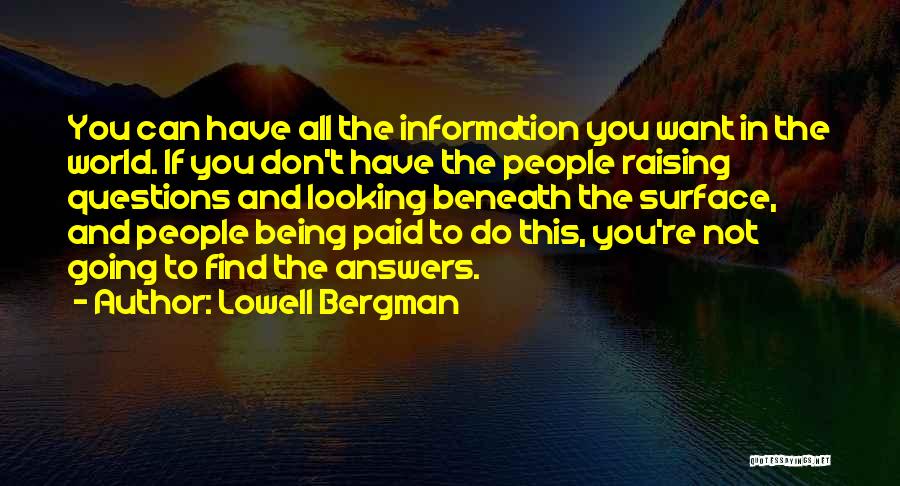 Lowell Bergman Quotes: You Can Have All The Information You Want In The World. If You Don't Have The People Raising Questions And