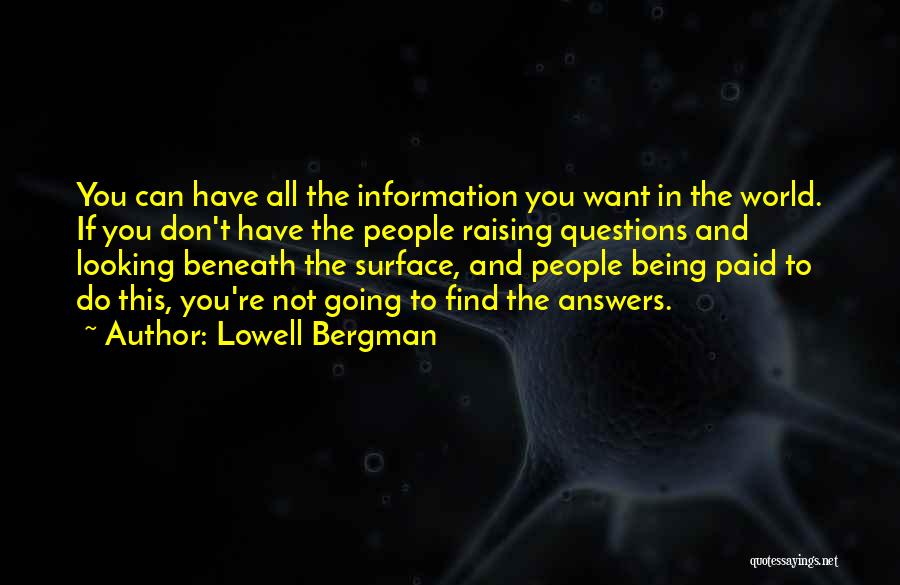 Lowell Bergman Quotes: You Can Have All The Information You Want In The World. If You Don't Have The People Raising Questions And