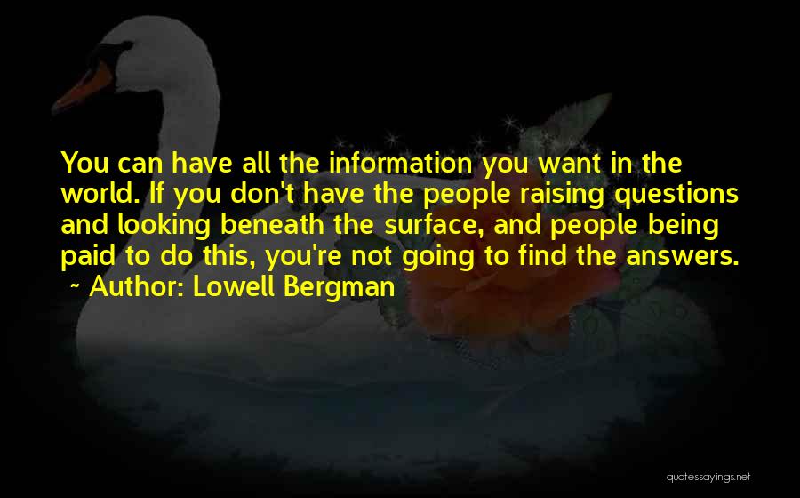 Lowell Bergman Quotes: You Can Have All The Information You Want In The World. If You Don't Have The People Raising Questions And