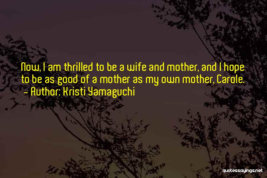 Kristi Yamaguchi Quotes: Now, I Am Thrilled To Be A Wife And Mother, And I Hope To Be As Good Of A Mother