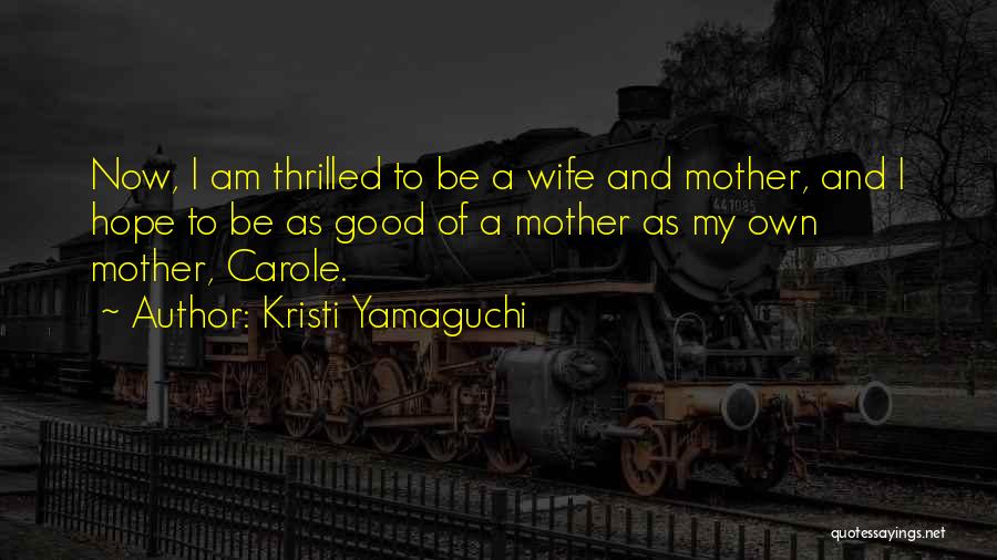 Kristi Yamaguchi Quotes: Now, I Am Thrilled To Be A Wife And Mother, And I Hope To Be As Good Of A Mother