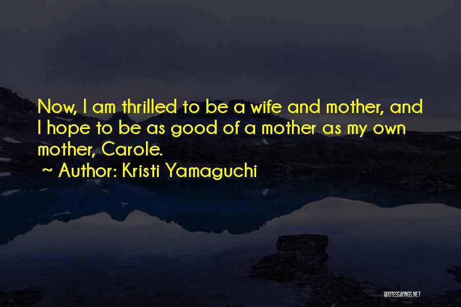 Kristi Yamaguchi Quotes: Now, I Am Thrilled To Be A Wife And Mother, And I Hope To Be As Good Of A Mother