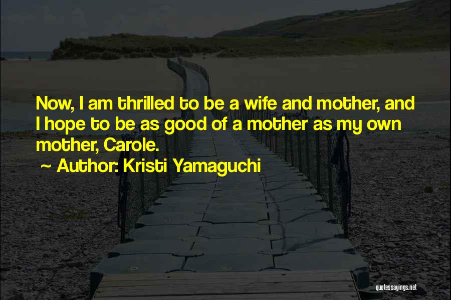 Kristi Yamaguchi Quotes: Now, I Am Thrilled To Be A Wife And Mother, And I Hope To Be As Good Of A Mother