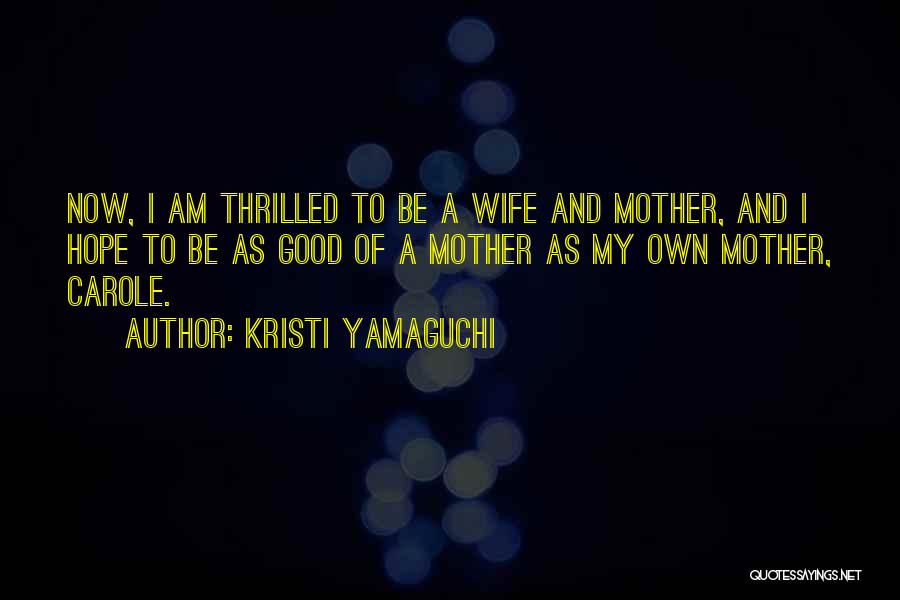 Kristi Yamaguchi Quotes: Now, I Am Thrilled To Be A Wife And Mother, And I Hope To Be As Good Of A Mother