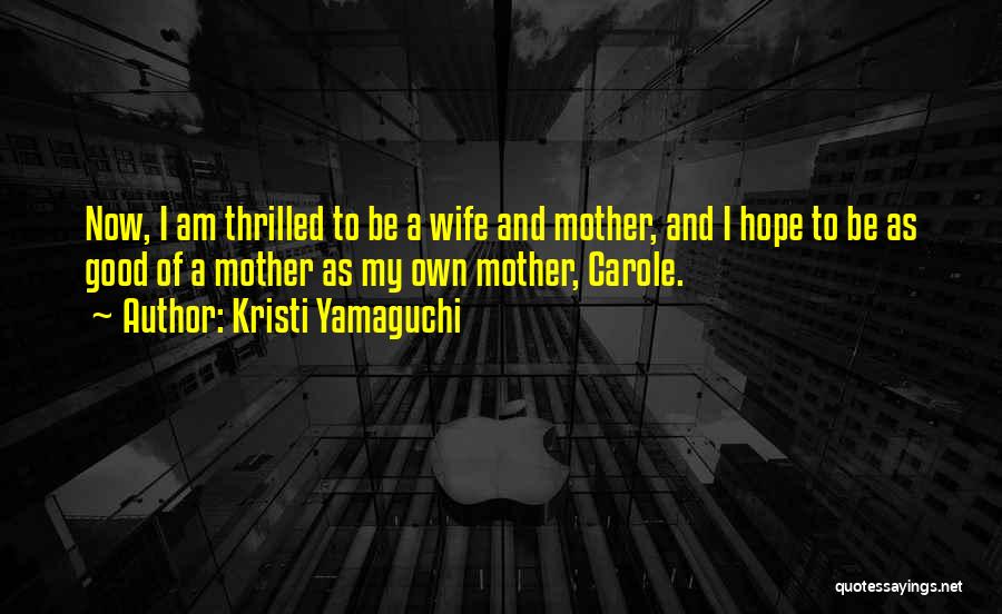 Kristi Yamaguchi Quotes: Now, I Am Thrilled To Be A Wife And Mother, And I Hope To Be As Good Of A Mother