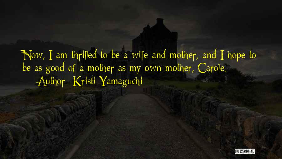 Kristi Yamaguchi Quotes: Now, I Am Thrilled To Be A Wife And Mother, And I Hope To Be As Good Of A Mother