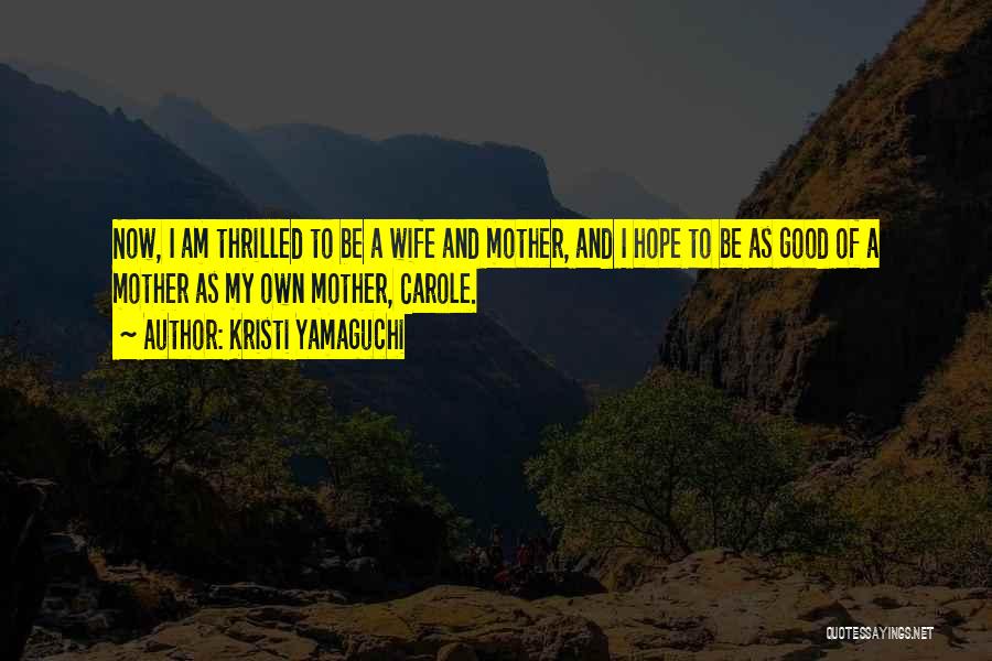 Kristi Yamaguchi Quotes: Now, I Am Thrilled To Be A Wife And Mother, And I Hope To Be As Good Of A Mother