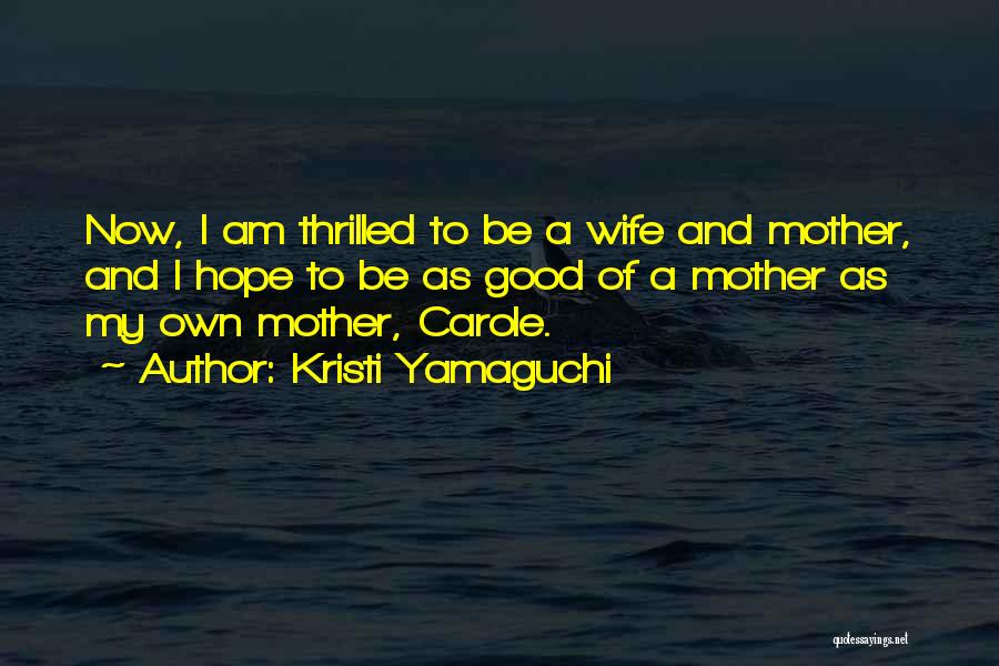 Kristi Yamaguchi Quotes: Now, I Am Thrilled To Be A Wife And Mother, And I Hope To Be As Good Of A Mother