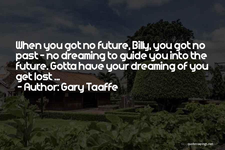 Gary Taaffe Quotes: When You Got No Future, Billy, You Got No Past - No Dreaming To Guide You Into The Future. Gotta