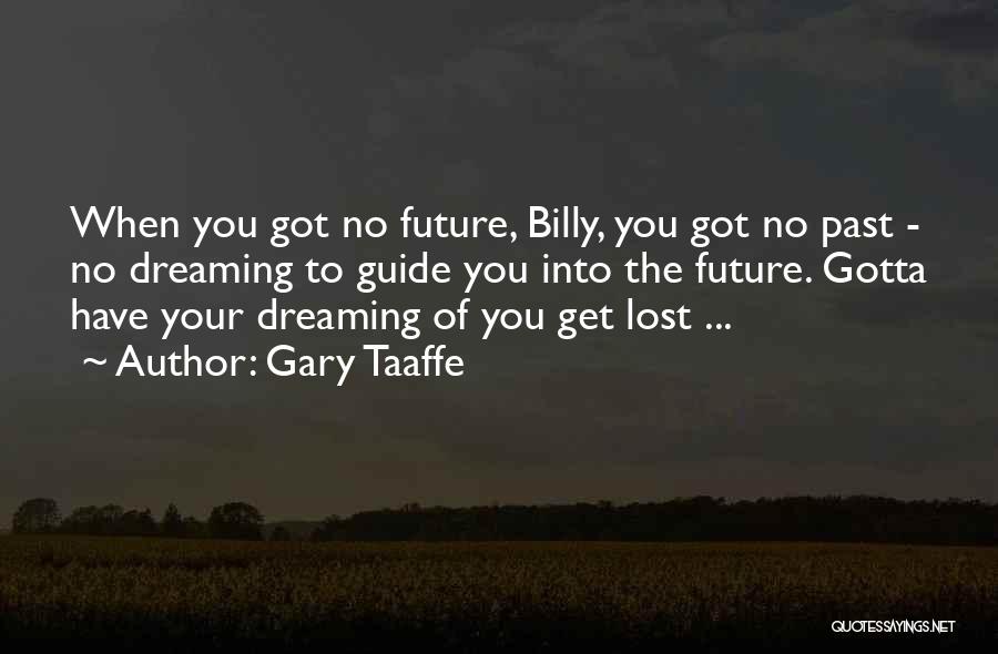 Gary Taaffe Quotes: When You Got No Future, Billy, You Got No Past - No Dreaming To Guide You Into The Future. Gotta