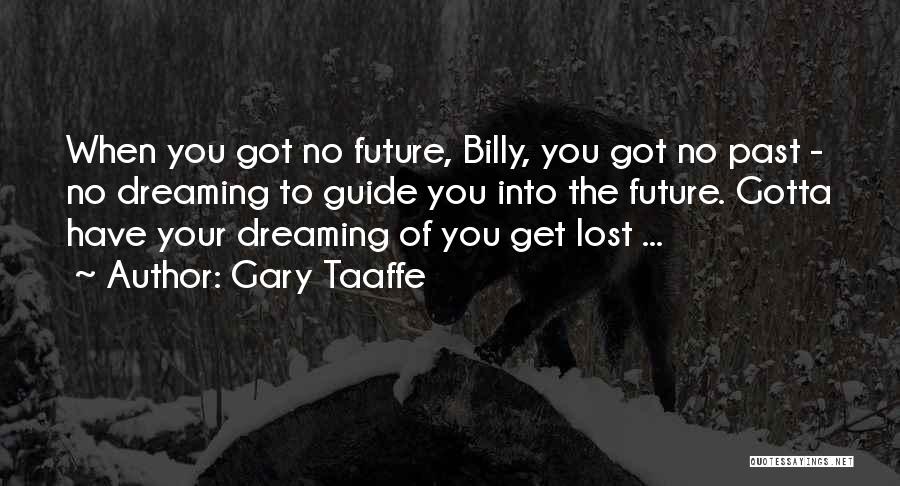 Gary Taaffe Quotes: When You Got No Future, Billy, You Got No Past - No Dreaming To Guide You Into The Future. Gotta