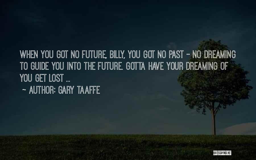 Gary Taaffe Quotes: When You Got No Future, Billy, You Got No Past - No Dreaming To Guide You Into The Future. Gotta