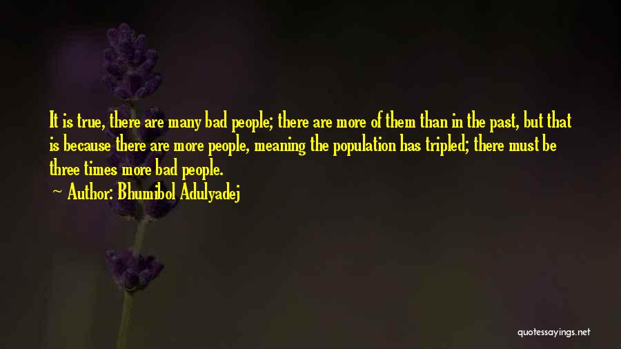 Bhumibol Adulyadej Quotes: It Is True, There Are Many Bad People; There Are More Of Them Than In The Past, But That Is