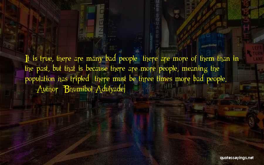 Bhumibol Adulyadej Quotes: It Is True, There Are Many Bad People; There Are More Of Them Than In The Past, But That Is