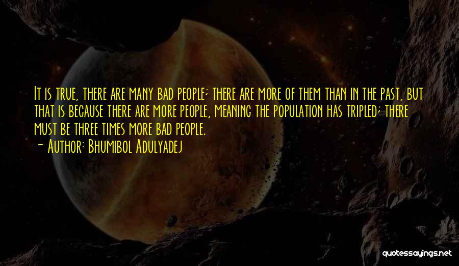 Bhumibol Adulyadej Quotes: It Is True, There Are Many Bad People; There Are More Of Them Than In The Past, But That Is