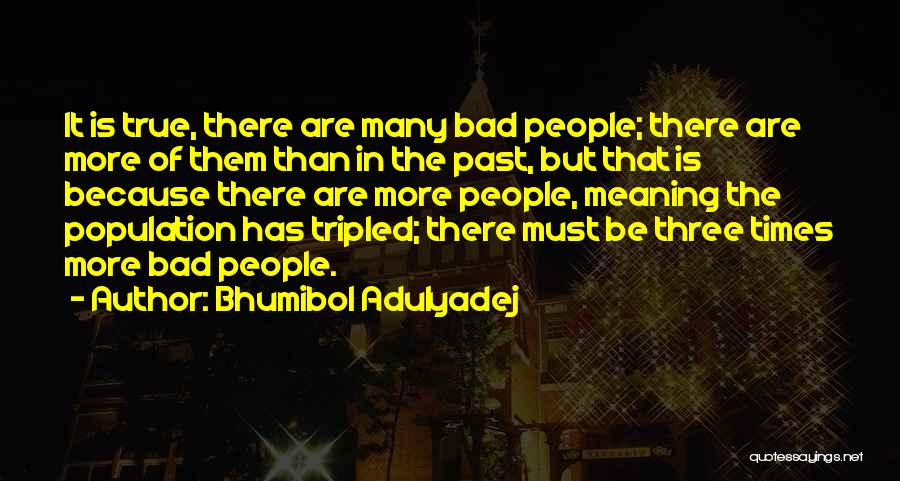 Bhumibol Adulyadej Quotes: It Is True, There Are Many Bad People; There Are More Of Them Than In The Past, But That Is