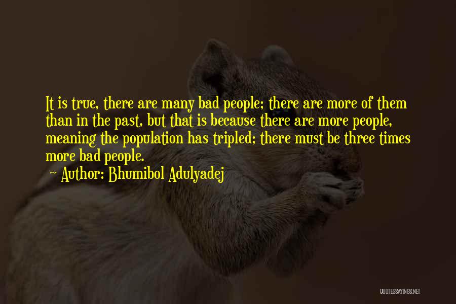 Bhumibol Adulyadej Quotes: It Is True, There Are Many Bad People; There Are More Of Them Than In The Past, But That Is