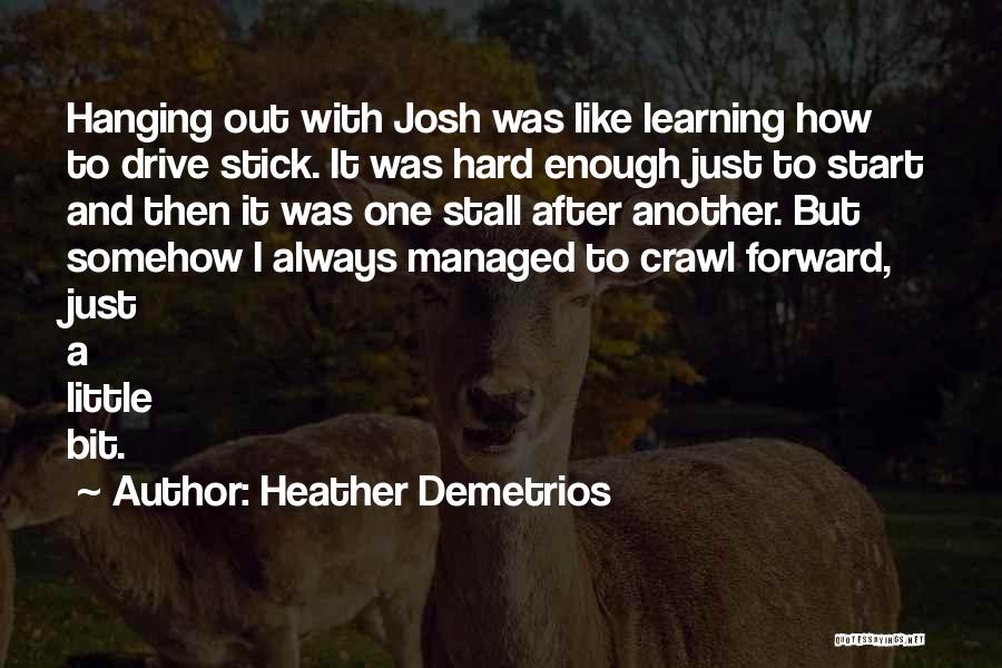 Heather Demetrios Quotes: Hanging Out With Josh Was Like Learning How To Drive Stick. It Was Hard Enough Just To Start And Then