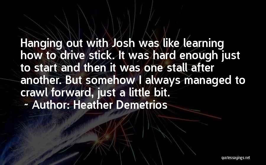 Heather Demetrios Quotes: Hanging Out With Josh Was Like Learning How To Drive Stick. It Was Hard Enough Just To Start And Then