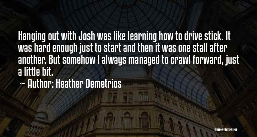 Heather Demetrios Quotes: Hanging Out With Josh Was Like Learning How To Drive Stick. It Was Hard Enough Just To Start And Then