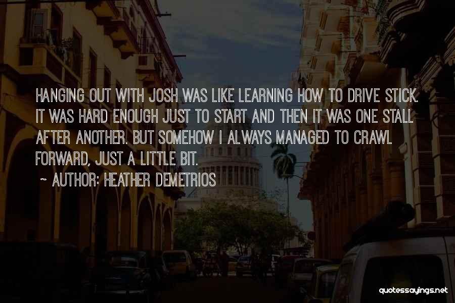 Heather Demetrios Quotes: Hanging Out With Josh Was Like Learning How To Drive Stick. It Was Hard Enough Just To Start And Then