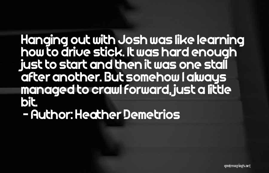 Heather Demetrios Quotes: Hanging Out With Josh Was Like Learning How To Drive Stick. It Was Hard Enough Just To Start And Then